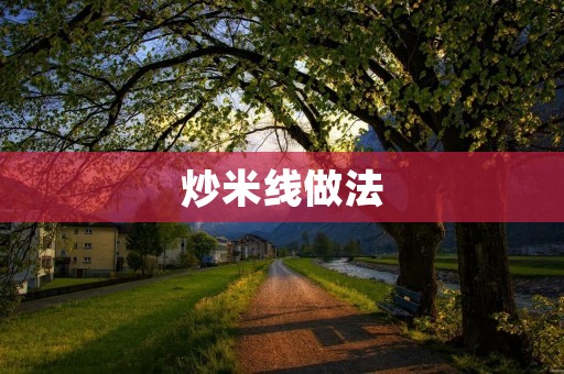 炒米线做法:简单易学,美味可口 炒米线做法:简单易学,美味可口