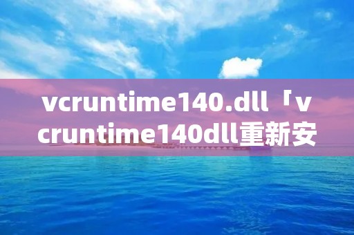 vcruntime140.dll「vcruntime140dll重新安装」 vcruntime140.dll「vcruntime140dll重新安装」