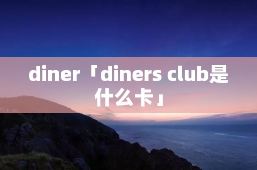 diner「diners club是什么卡」