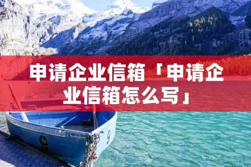 申请企业信箱「申请企业信箱怎么写」 申请企业信箱「申请企业信箱怎么写」