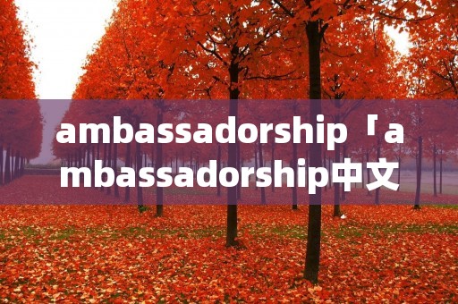 ambassadorship「ambassadorship中文」