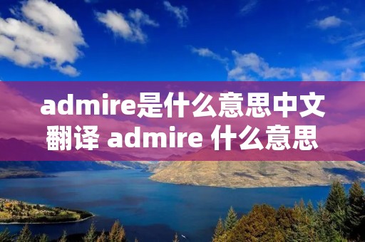 admire是什么意思中文翻译 admire 什么意思
