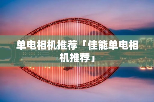 单电相机推荐「佳能单电相机推荐」 单电相机推荐「佳能单电相机推荐」