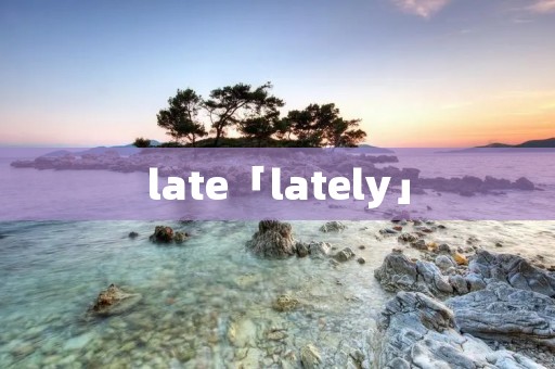 late「lately」