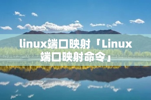 linux端口映射「Linux端口映射命令」