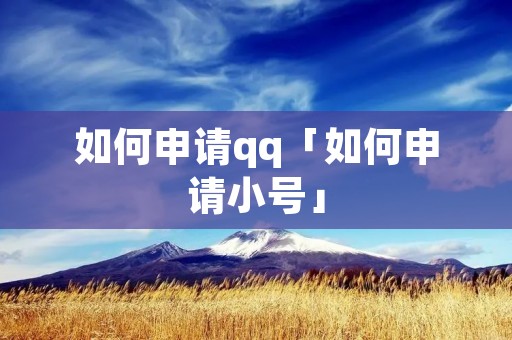 如何申请qq「如何申请小号」