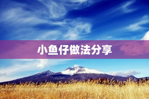 小鱼仔做法分享:美味可口的小鱼仔家常料理 小鱼仔做法分享:美味可口的小鱼仔家常料理