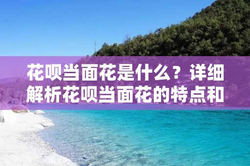 花呗当面花是什么？详细解析花呗当面花的特点和使用方法