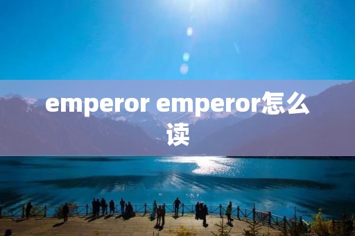 emperor emperor怎么读