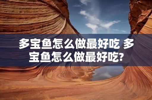多宝鱼怎么做最好吃 多宝鱼怎么做最好吃?