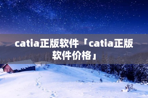 catia正版软件「catia正版软件价格」