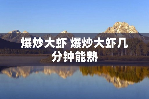 爆炒大虾 爆炒大虾几分钟能熟