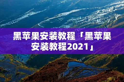 黑苹果安装教程「黑苹果安装教程2021」