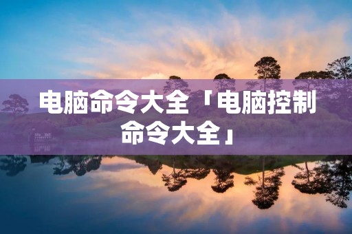 电脑命令大全「电脑控制命令大全」