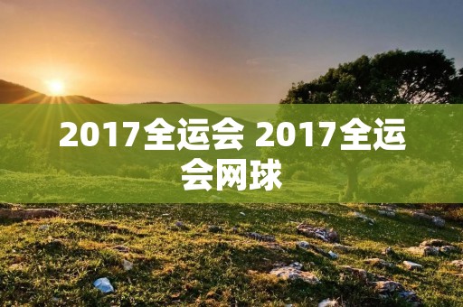 2017全运会 2017全运会网球 2017全运会 2017全运会网球