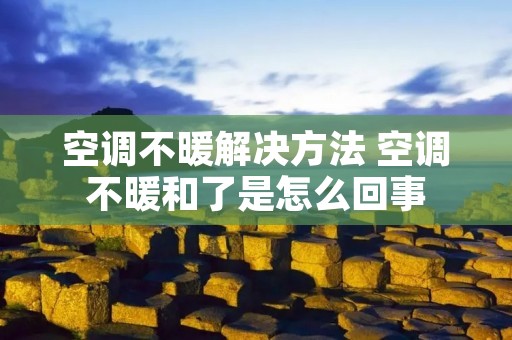 空调不暖解决方法 空调不暖和了是怎么回事