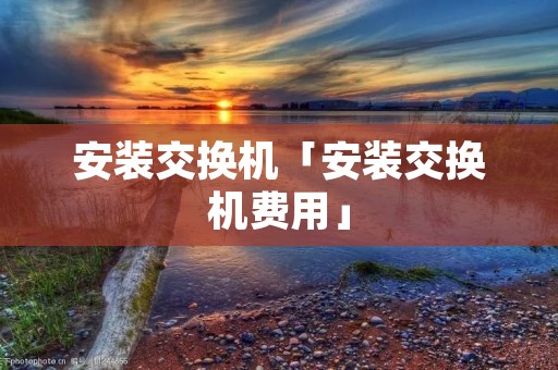 安装交换机「安装交换机费用」