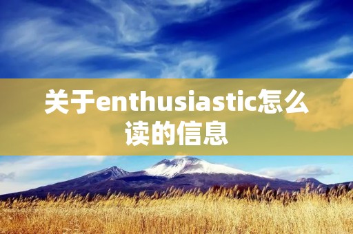 关于enthusiastic怎么读的信息