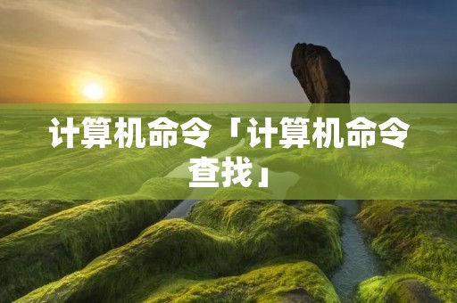 计算机命令「计算机命令查找」 计算机命令「计算机命令查找」