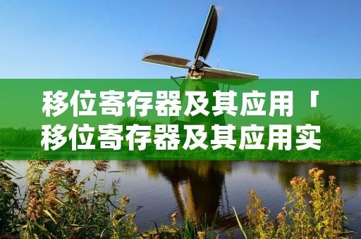 移位寄存器及其应用「移位寄存器及其应用实验报告思考题」
