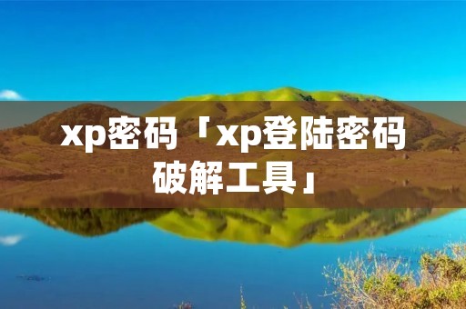 xp密码「xp登陆密码破解工具」