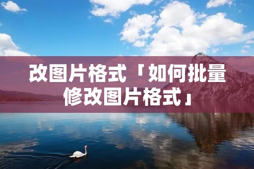 改图片格式「如何批量修改图片格式」