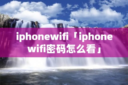 iphonewifi「iphonewifi密码怎么看」