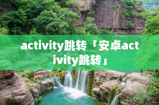 activity跳转「安卓activity跳转」