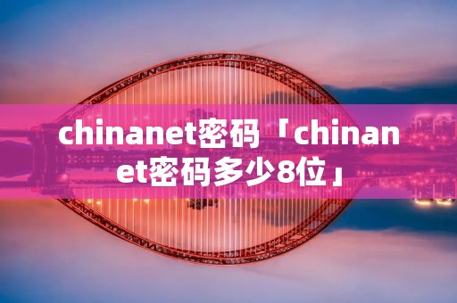 chinanet密码「chinanet密码多少8位」