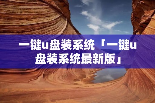 一键u盘装系统「一键u盘装系统最新版」 一键u盘装系统「一键u盘装系统最新版」