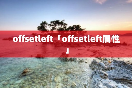 offsetleft「offsetleft属性」