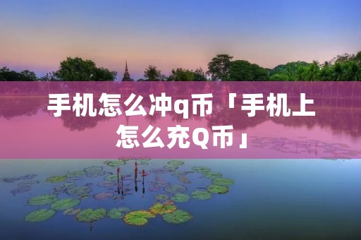 手机怎么冲q币「手机上怎么充Q币」