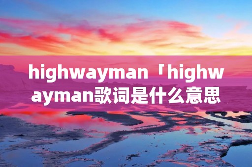 highwayman「highwayman歌词是什么意思」
