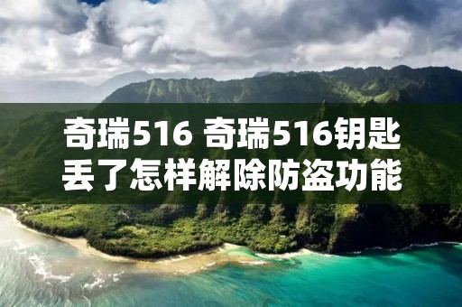 奇瑞516 奇瑞516钥匙丢了怎样解除防盗功能 奇瑞516 奇瑞516钥匙丢了怎样解除防盗功能