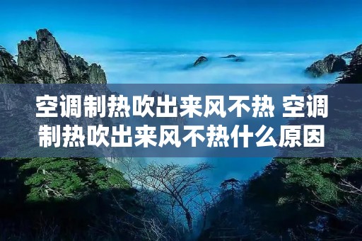 空调制热吹出来风不热 空调制热吹出来风不热什么原因 空调制热吹出来风不热 空调制热吹出来风不热什么原因