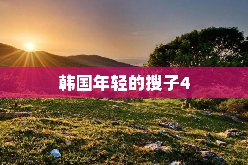 韩国年轻的搜子4：潮流文化的崛起与青春活力的迸发