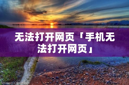 无法打开网页「手机无法打开网页」