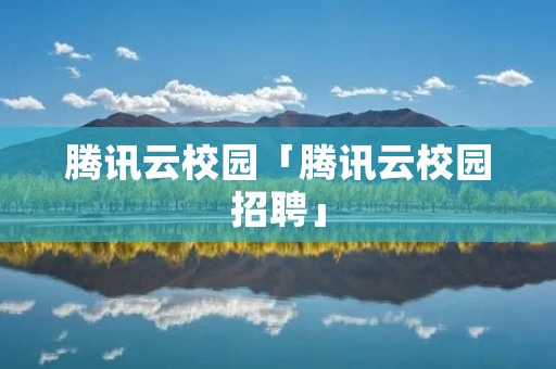腾讯云校园「腾讯云校园招聘」