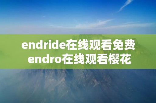 endride在线观看免费 endro在线观看樱花