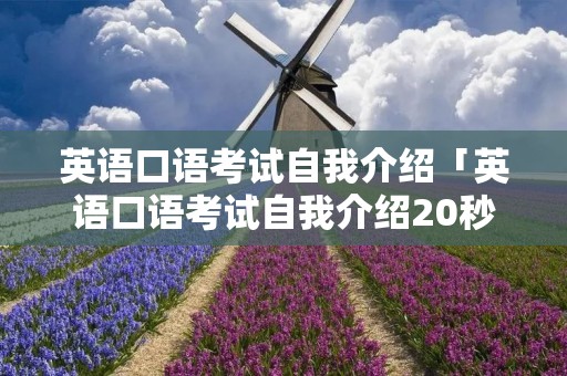 英语口语考试自我介绍「英语口语考试自我介绍20秒」