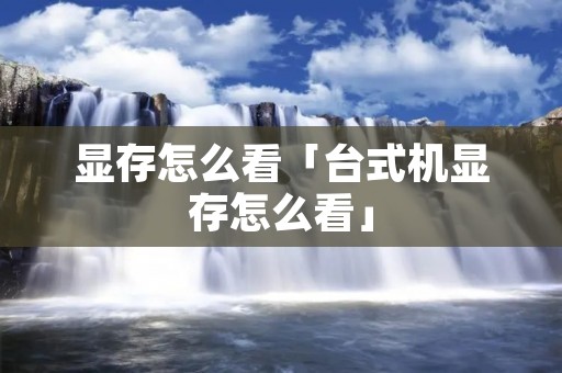 显存怎么看「台式机显存怎么看」
