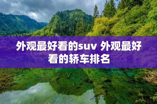 外观最好看的suv 外观最好看的轿车排名
