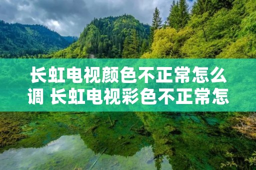 长虹电视颜色不正常怎么调 长虹电视彩色不正常怎么调