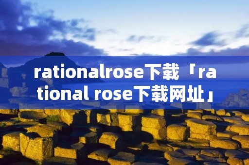 rationalrose下载「rational rose下载网址」