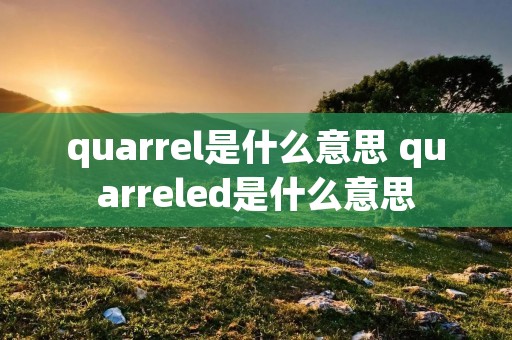 quarrel是什么意思 quarreled是什么意思