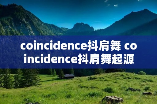 coincidence抖肩舞 coincidence抖肩舞起源