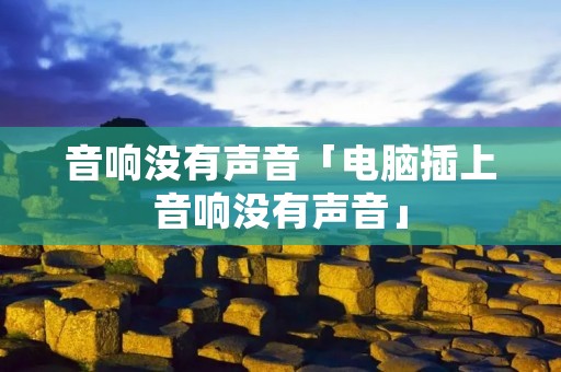 音响没有声音「电脑插上音响没有声音」