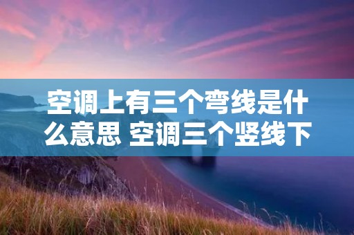 空调上有三个弯线是什么意思 空调三个竖线下面一道波浪线 空调上有三个弯线是什么意思 空调三个竖线下面一道波浪线