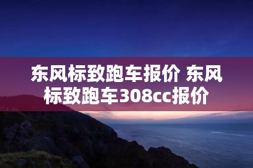 东风标致跑车报价 东风标致跑车308cc报价