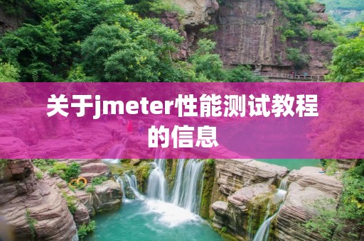 关于jmeter性能测试教程的信息 关于jmeter性能测试教程的信息